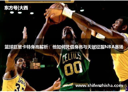 篮球巨星卡特身高解析：他如何凭借身高与天赋征服NBA赛场