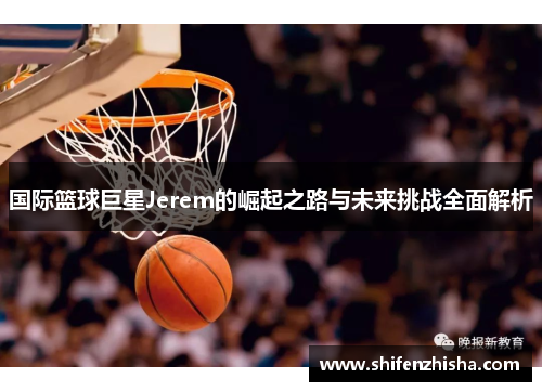 国际篮球巨星Jerem的崛起之路与未来挑战全面解析