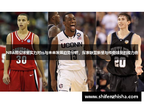 NBA现役球星实力对比与未来发展趋势分析，探索联盟新星与传奇球员的接力赛